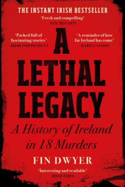 A Lethal Legacy : A History of Ireland in 18 Murders by Dwyer, Fin