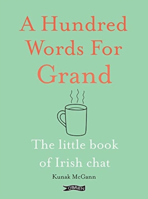 A Hundred Words for Grand : The Little Book of Irish Chat by McGann, Kunak