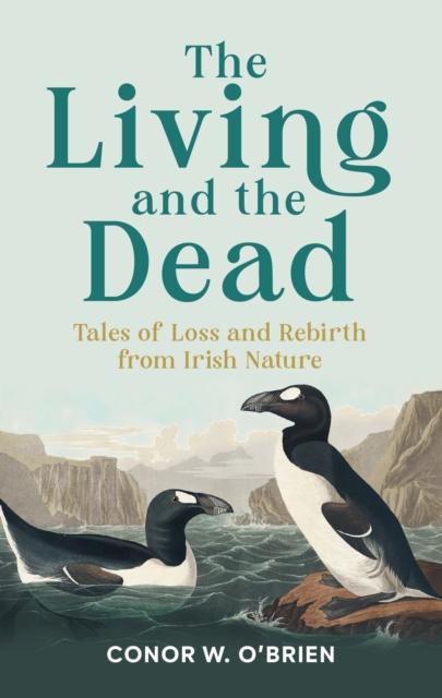 The Living and the Dead : Tales of Loss and Rebirth from Irish Nature by O'Brien, Conor W.