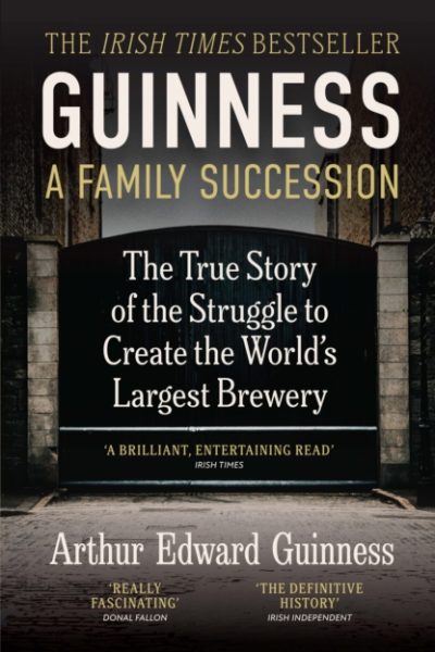 Guinness: A Family Succession : THE IRISH TIMES BESTSELLER: The True Story of the Struggle to Create the World's Largest Brewery by Guinness, Arthur Edward